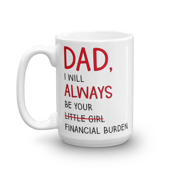 dad i will always be your financial burden mug