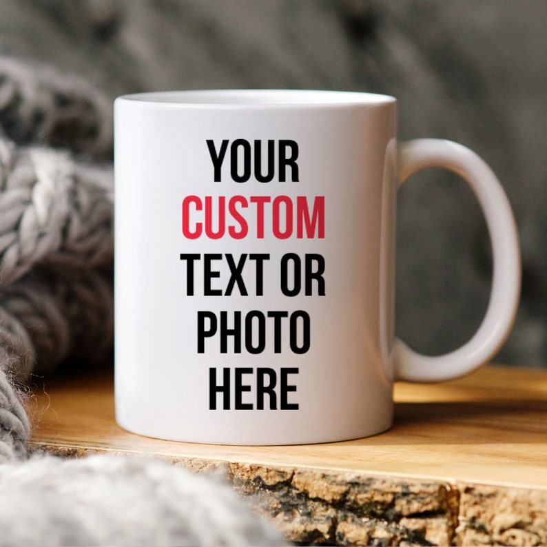 May include: White ceramic coffee mug with black text that reads "Your Custom Text or Photo Here".