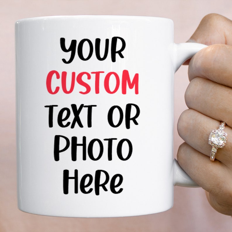 May include: White ceramic mug with black text that reads "YOUR CUSTOM TEXT OR PHOTO HERE". The word "CUSTOM" is in red.