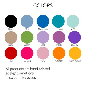 May include: A color chart showing 15 different colors, including black, blue, navy blue, turquoise, mint, latte, green, lilac, plum, purple, red, hot pink, pink, orange, and dark yellow. The text "COLORS" is at the top of the chart. The text "All products are hand printed so slight variations in colour may occur." is at the bottom of the chart.