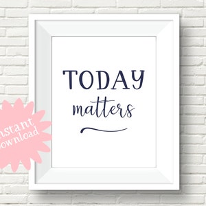 Today Matters, Digital Download, Printable, Gift Idea, Home Decor, Office Decor, Poster Print, Inspirational Print, Instant Download