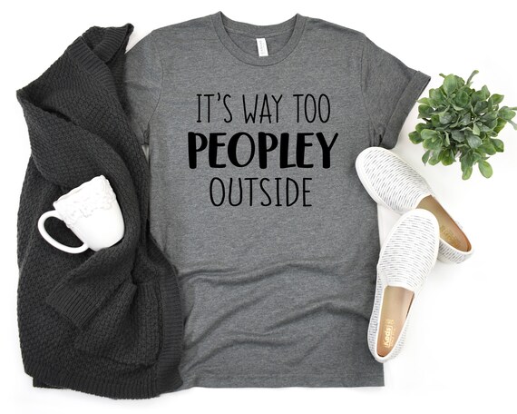 It's Way Too Peopley Outside Funny Shirt Sarcastic - Etsy It's Way Too Peopley Outside Funny Shirt Sarcastic - Etsy