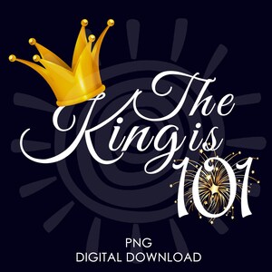 The King Is 101 | 101st Birthday For Him | 101st Birthday Gift Ideas For Men | PNG Digital Download