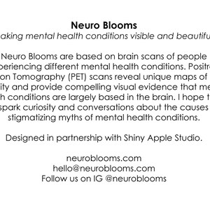 May include: Neuro Blooms: Making mental health conditions visible and beautiful. Neuro Blooms are based on brain scans of people experiencing different mental health conditions. Positron Emission Tomography (PET) scans reveal unique maps of brain activity and provide compelling visual evidence that mental health conditions are largely based in the brain. I hope these pins spark curiosity and conversations about the causes and stigmatizing myths of mental health conditions. Designed in partnership with Shiny Apple Studio. neuroblooms.com hello@neuroblooms.com Follow us on IG @neuroblooms