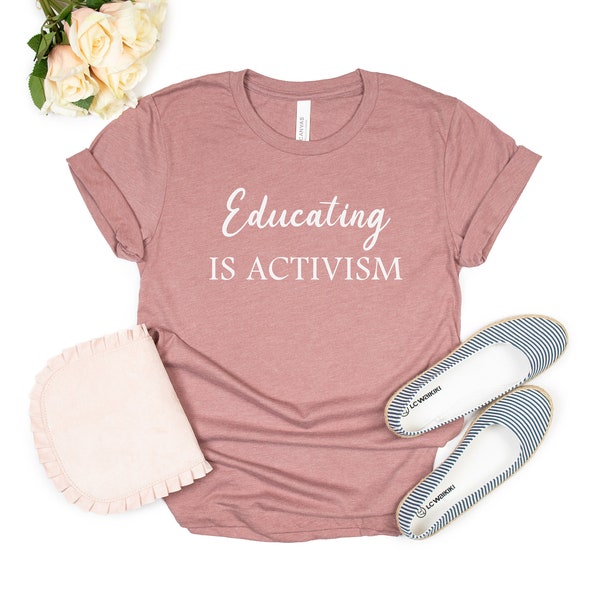 Educating is Activism Shirt - Teacher Shirt - Social Justice Shirt - Activist - Feminist - Education - Political Tees
