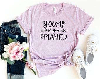 Bloom where you are planted, Gift for her, Womens Shirt, Birthday Gift, Inspirational Shirt, Quote Shirt, wilfdlower shirt, plant lover gift