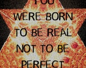 You Were Born to Be Real, Not to Be Perfect - Inspirational Quote Digital Print