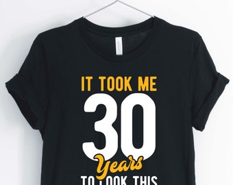 It Took Me 30 Years To Look This Good, Funny Birthday Shirt, 30th Birthday Party T-Shirt, 30th Birthday Gift, Unisex & Women's Shirts