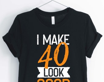 I Make 40 Look Good, 40th Birthday Shirt, 40th Birthday Party T-Shirt, 40th Birthday Gift, Unisex & Women's Shirts