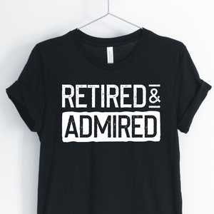 Retired And Admired, Retirement Shirt, Retiree Shirt, Cute Retirement Tee, Gift for Retirement, Unisex & Women&#39;s Shirts