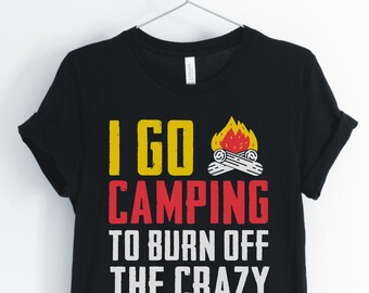 I Go Camping To Burn Off The Crazy, Camping Shirt, Funny Camping, Camping Lover, Campfire T-Shirt, Camping Gift, Unisex & Women's Shirts