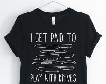 I Get Paid To Play With Knives, Chef Shirt, Cooking Shirt, Funny Chef Shirt, Culinary Shirt, Chef Gift, Unisex & Women's Shirts