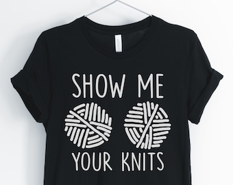 Show Me Your Knits, Knitting Shirt, Knitting Lover, Funny Knitting T-Shirt, Cute Knitting T-Shirt, Knitting Gift, Unisex & Women's Shirts