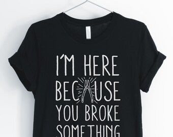 Estoy aquí porque rompiste algo, camisa De handyman, Fixer Upper, mecánico, camiseta eléctrica, regalo para Handyman, Unisex & Women's Shirts