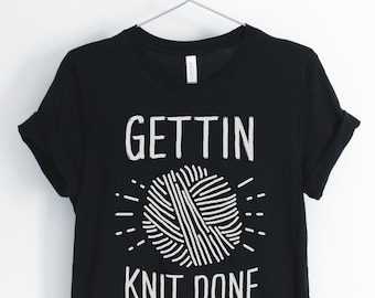 Getting Knit Done, Knitting Shirt, Knitting Lover, Funny Knitting T-Shirt, Cute Knitting Tee, Knitting Gift, Unisex & Women's Shirts