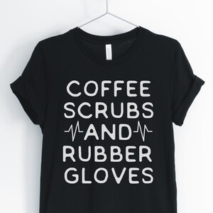 Coffee Scrubs And Rubber Gloves, Nurse Shirt, Nurse Life, Nurse Party, Student Nurse, Gift for Nurse, Nurse Gifts, Unisex & Women's Shirts