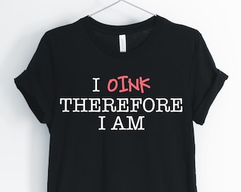 I Oink Therefore I Am, Pig, Pig Shirt, Funny Pig, Cute Pig, Pig Quote, Pig Owner T-Shirt, Pig Gift, I Love Pigs, Unisex & Women's Shirts