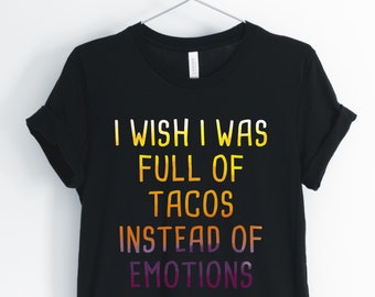 I Wish I Was Full Of Tacos Instead Of Emotions, Taco, Taco Shirt, Taco Lover T-Shirt, Funny Sarcastic Taco Tee, Unisex & Women's Shirts