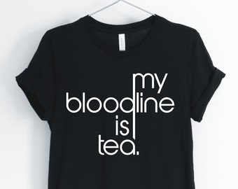 My Bloodline Is Tea, Tea, Tea Shirt, Tea Lover T-Shirt, I Love Tea, Funny Sarcastic Tee, Perfect Tea Lover Gift, Unisex & Women's Shirts