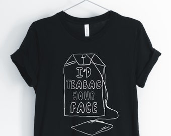 I'd Teabag Your Face, Tea, Tea Shirt, Tea Lover T-Shirt, I Love Tea, Funny Sarcastic Tee, Perfect Tea Lover Gift, Unisex & Women's Shirts