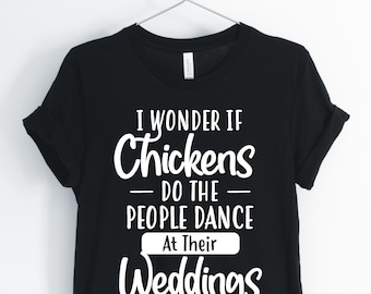 Chicken Shirt, Funny Chicken Shirt, Chicken Gifts, I Wonder If Chickens Do The People Dance At Their Weddings, Unisex & Women's Shirts