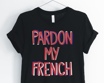 Pardon My French, French, French Shirt, Funny French, Cute French T-Shirt, French Teacher Tee, French Gift, Unisex & Women's Shirt