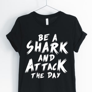 Be A Shark And Attack The Day, Shark, Shark Shirt, Inspirational Shark, Entrepreneur Shark T-Shirt, Shark Owner Tee, Unisex & Women's Shirts