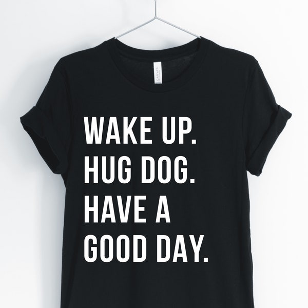 Wake Up Hug Dog Have A Good Day, Dog, Dog Shirt, Funny Dog T-Shirt, I Love Dogs, Dog Owner, Dog Mom Gifts, Unisex & Women's Shirts