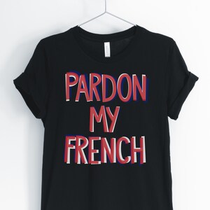 Perdón mi francés, francés, camisa francesa, francés divertido, linda camiseta francesa, francés profesor camiseta, regalo francés, Unisex & camiseta de mujer
