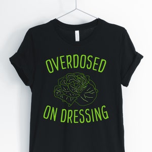 Overdosed On Dressing, Salad, Salad Shirt, Vegan T-Shirt, Funny Vegetarian Tee, Funny Salad And Dressing Shirt, Unisex & Women&#39;s Shirts