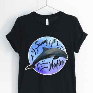 Sorry I Got Nofin, Dolphin, Dolphin Shirt, Dolphin Pun, Funny Dolphin T-Shirt, Dolphin Graphic, Dolphin Lover Gifts, Unisex & Women's Shirts