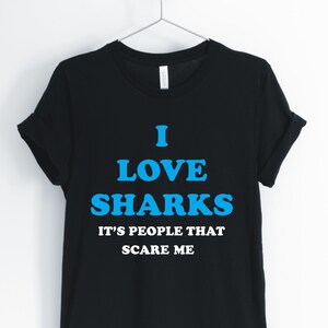 I Love Sharks Its People That Scare Me, Shark, Shark Shirt, Funny Shark, Cute Shark, I Love Sharks, Shark Gifts, Unisex & Women&#39;s Shirts