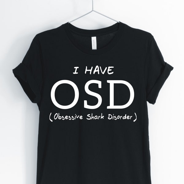 I Have OSD Obsessive Shark Disorder, Shark, Shark Shirt, I Love Sharks, Shark Owner T-Shirt, Shark Pun, Shark Gifts, Unisex & Women's Shirts