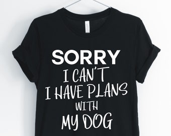 Dog Shirt, Dog Lover Shirt, Dog Owner Gift, Sorry I Can ' t I Have Plans With My Dog, Dog Mom Shirt, Personalized Unisex & Women ' s Shirts
