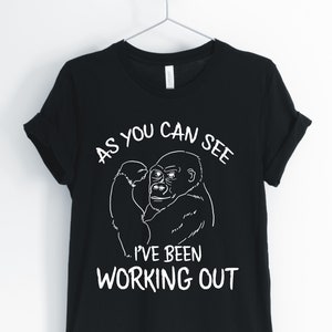As You Can See I&#39;ve Been Working Out, Gorilla, Gorilla Shirt, Funny Gorilla Workout T-Shirt, Unisex & Women&#39;s Shirts
