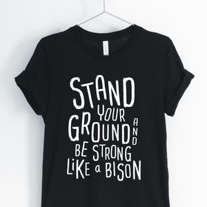 Stand Your Ground And Be Strong Like A Bison, Bison, Bison Shirt, Inspirational Bison, Entrepreneur Quote, Unisex & Women&#39;s Shirts