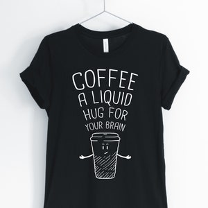 Coffee A Liquid Hug For Your Brain, Coffee, Coffee Shirt, Funny Coffee, Cute Coffee, Coffee Lover T-Shirt, Unisex & Women&#39;s Shirts