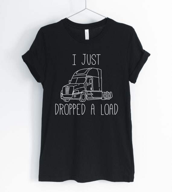 I Just Dropped A Load Shirt - Trucker Driver Load Trucking I Just Dropped A Load Shirt - Trucker Driver Load Trucking