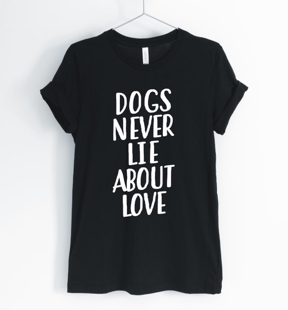 Dog Shirt, Dog Mom Shirt, Cute Dog Shirt, Dogs Never Lie About Love, Dog Owner Gift, Dog Lover Shirt, Personalized Unisex & Women's Shirts
