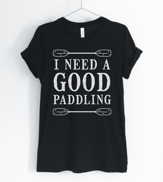 I Need A Good Paddling, Kayaking Shirt, Canoeing Shirt, Paddle Board T-Shirt, Gift for Kayaker, Unisex & Women's Shirts