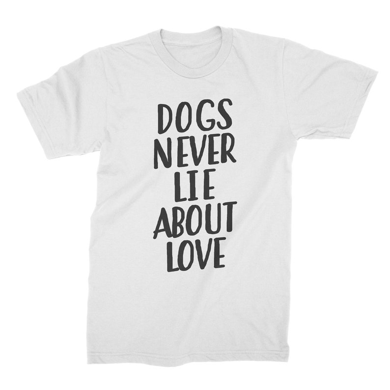 May include: White t-shirt with black text that reads "Dogs Never Lie About Love".