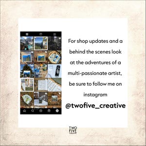 May include: A digital screenshot of an Instagram profile grid displaying various artistic images, including landscapes and product photos. The text reads: For shop updates and a behind the scenes look at the adventures of a multi-passionate artist, be sure to follow me on instagram @twofive_creative.