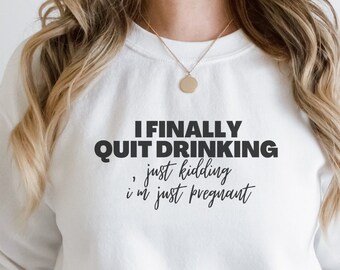 I Quit Drinking, just kidding, I'm just pregnant Sweatshirt, Pregnancy Announcement Sweatshirt, Funny, I finally Quit Drinking, Just Kidding