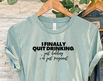 I Quit Drinking, just kidding, I'm just pregnant, Pregnancy Announcement, Bella+Canvas T-Shirt, I finally Quit Drinking, Just Kidding