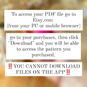 May include: Text on a blurred background explaining how to access a PDF file purchased on Etsy.com. The text says to go to your purchases, click "Download", and you will be able to access the pattern you purchased. It also says "You cannot download files on the app!"