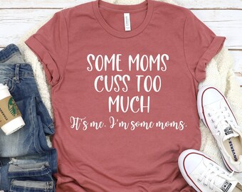 Some Moms Cuss Too Much - It's Me. I'm Some Moms. Mom T-Shirt, Funny Mom Graphic Tee Shirt, Gift Idea for New Mom, Baby Shower Gift for Mom