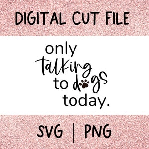 Only Talking to Dogs Today SVG and PNG, Funny Dog Owner svg, Dogs SVG, Cricut File for Dog Mom Gift, Instant Download Files for Cricut