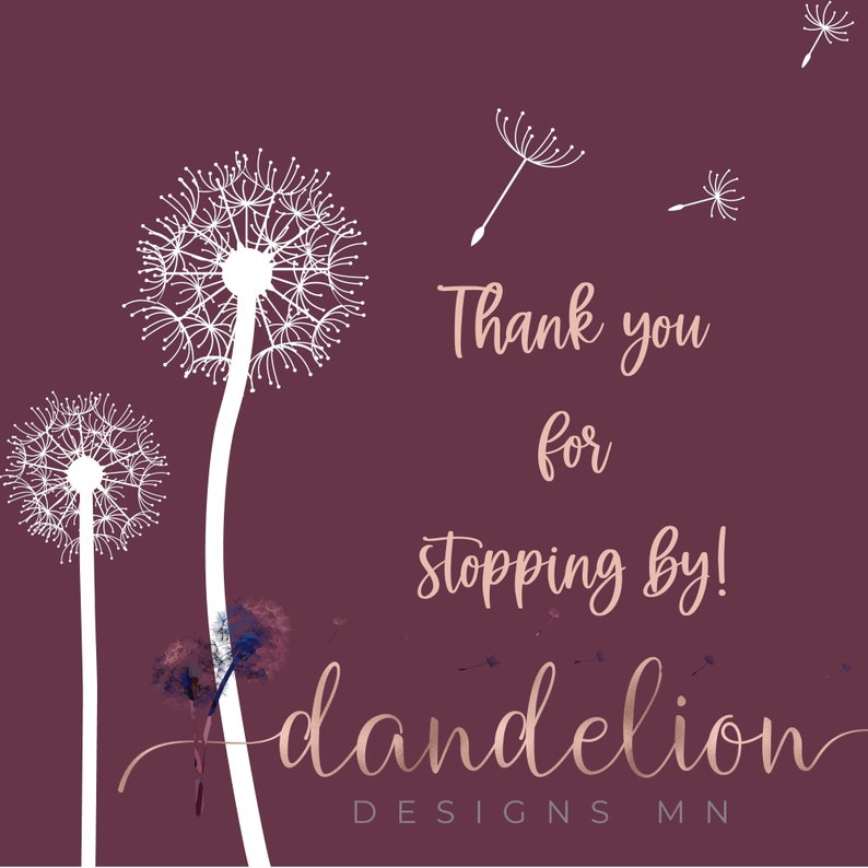 May include: A burgundy background featuring white dandelion illustrations and the text "Thank you for stopping by!" in a cursive font. The shop name "dandelion DESIGNS MN" is also displayed.