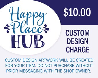 Add-On Purchase - Custom Design Charge for Happy Place Hub Products