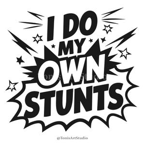 May include: Black and white graphic design with a comic book style speech bubble. The text inside the bubble reads "I do my own stunts".